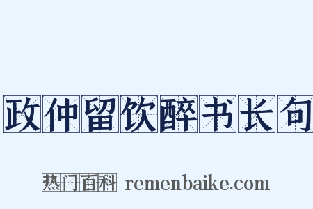 政仲留饮醉书长句是什么意思的图片